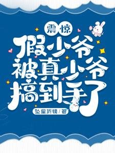 震惊，假少爷被真少爷搞到手了！/假少爷开局被真少爷得手了